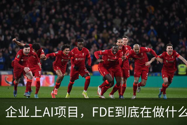 企业上AI项目，FDE到底在做什么？